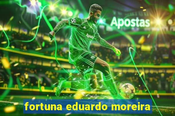 fortuna eduardo moreira